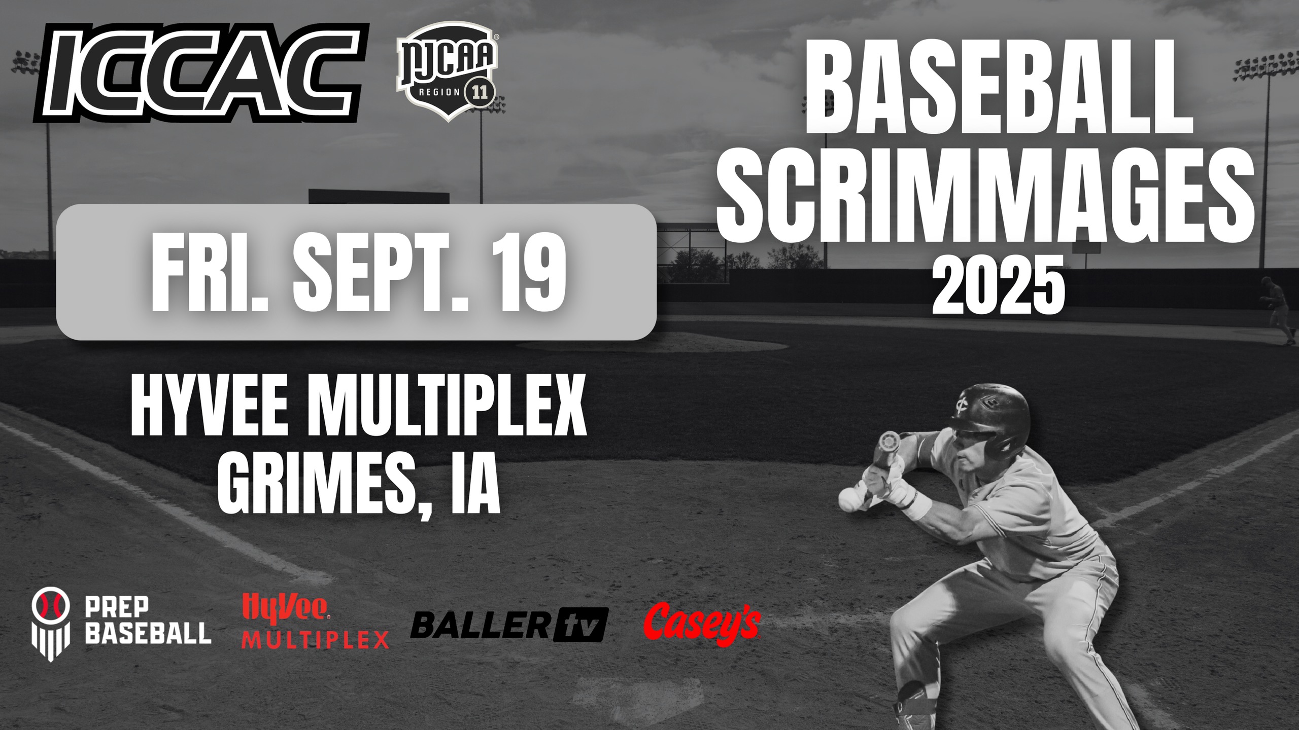 Promotional graphic for the 2025 ICCAC NJCAA Region 11 baseball scrimmages at Hy-Vee Multiplex in Grimes, Iowa, scheduled for Friday, September 19. The black-and-white background shows a baseball field under stadium lights, with a batter bunting in the lower right corner. Large white headline text reads &ldquo;BASEBALL SCRIMMAGES 2025,&rdquo; with a prominent date banner reading &ldquo;FRI. SEPT. 19.&rdquo; Additional text says &ldquo;HYVEE MULTIPLEX, GRIMES, IA.&rdquo; Logos shown include ICCAC, NJCAA Region 11, Prep Baseball, Hy-Vee Multiplex, BallerTV, and Casey&rsquo;s.